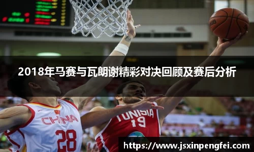 2018年马赛与瓦朗谢精彩对决回顾及赛后分析