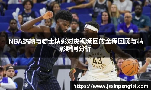 NBA鹈鹕与骑士精彩对决视频回放全程回顾与精彩瞬间分析