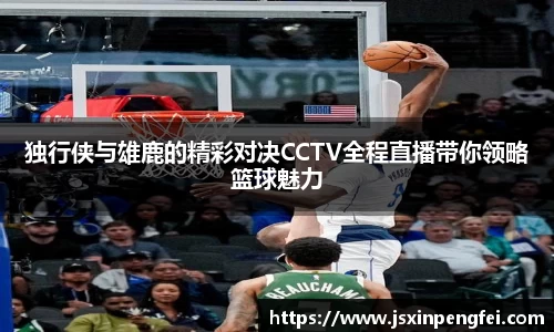 独行侠与雄鹿的精彩对决CCTV全程直播带你领略篮球魅力