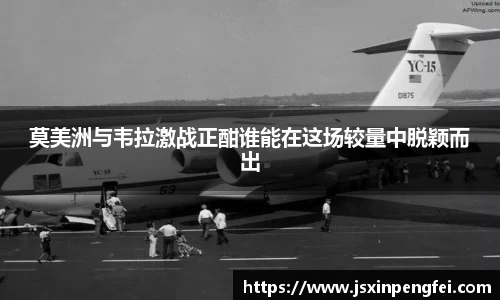 莫美洲与韦拉激战正酣谁能在这场较量中脱颖而出