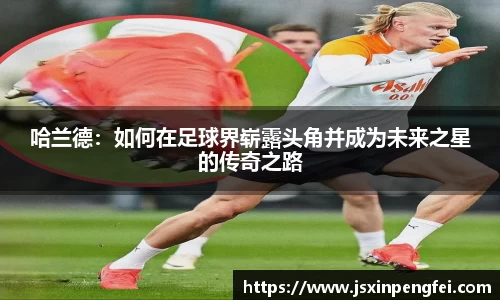 哈兰德：如何在足球界崭露头角并成为未来之星的传奇之路