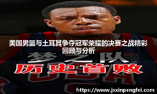 美国男篮与土耳其争夺冠军荣耀的决赛之战精彩回顾与分析