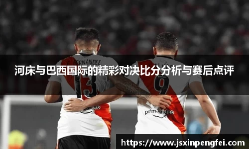 河床与巴西国际的精彩对决比分分析与赛后点评