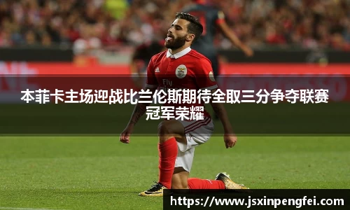 本菲卡主场迎战比兰伦斯期待全取三分争夺联赛冠军荣耀