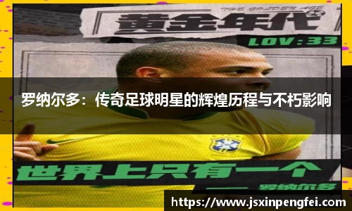 罗纳尔多：传奇足球明星的辉煌历程与不朽影响