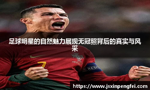 足球明星的自然魅力展现无冠照背后的真实与风采